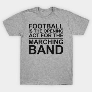 FOOTBALL IS THE OPENING ACT FOR MARCHING BAND T-Shirt